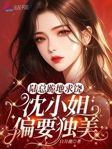 《陸總跪地求饒,沈小 姐偏要獨美!》